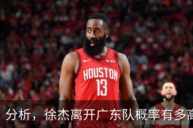分析，徐杰离开广东队概率有多高？