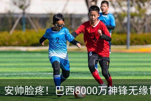 安帅脸疼！巴西8000万神锋无缘世界杯后首秀10分钟戴帽 助蓝军逆转