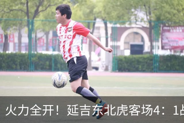 火力全开！延吉东北虎客场4：1战胜安图赤焰