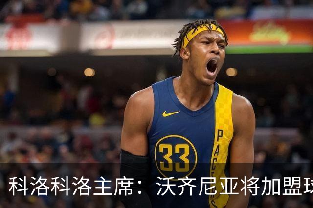 科洛科洛主席：沃齐尼亚将加盟球队，最终细节正在敲定中