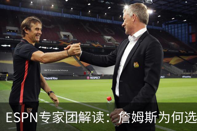 ESPN专家团解读：詹姆斯为何选择76人？为何不去勇士？