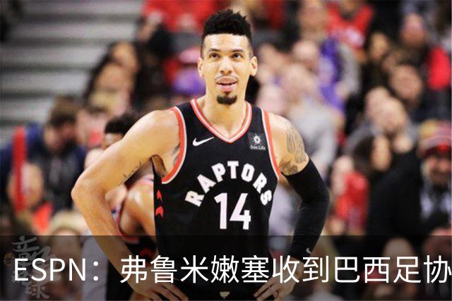 ESPN：弗鲁米嫩塞收到巴西足协通知，球员吃黄牌引发异常投注